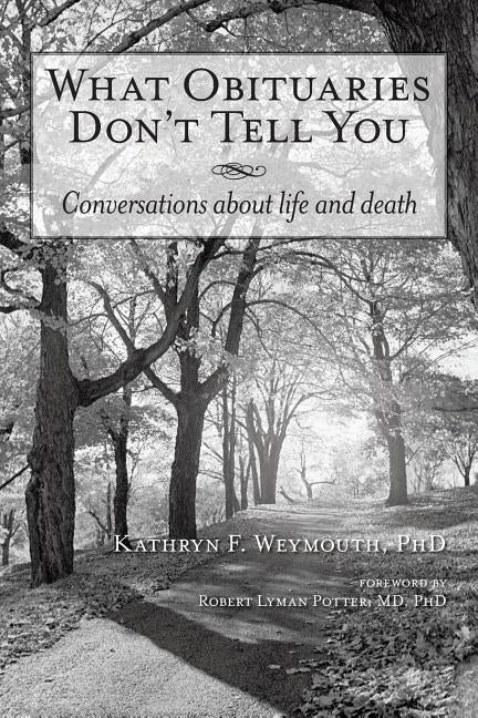 What Obituaries Don't Tell You: Conversations about Life and Death by Weymouth, Kathryn F.