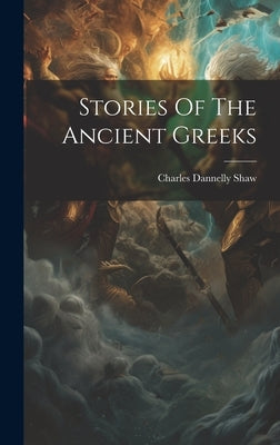 Stories Of The Ancient Greeks by Shaw, Charles Dannelly