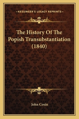 The History Of The Popish Transubstantiation (1840) by Cosin, John