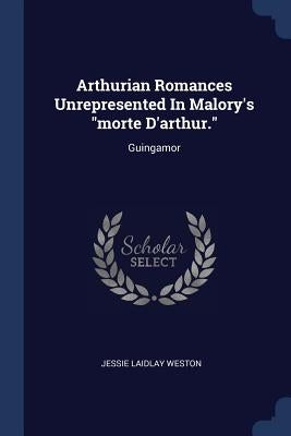 Arthurian Romances Unrepresented In Malory's "morte D'arthur.": Guingamor by Weston, Jessie Laidlay