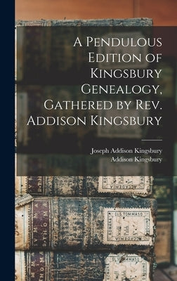 A Pendulous Edition of Kingsbury Genealogy, Gathered by Rev. Addison Kingsbury by Kingsbury, Addison