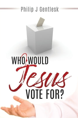 Who Would Jesus Vote For? by Gentlesk, Philip J.
