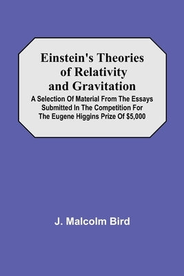 Einstein'S Theories Of Relativity And Gravitation; A Selection Of Material From The Essays Submitted In The Competition For The Eugene Higgins Prize O by Malcolm Bird, J.