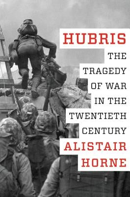 Hubris: The Tragedy of War in the Twentieth Century by Horne, Alistair