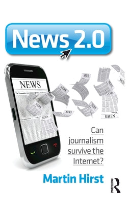 News 2.0: Can journalism survive the Internet? by Hirst, Martin