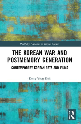 The Korean War and Postmemory Generation: Contemporary Korean Arts and Films by Koh, Dong-Yeon