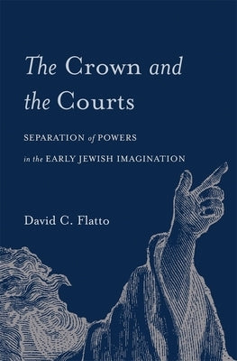 The Crown and the Courts: Separation of Powers in the Early Jewish Imagination by Flatto, David C.