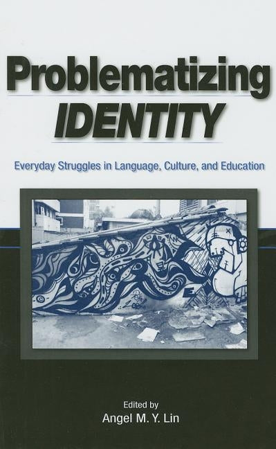 Problematizing Identity: Everyday Struggles in Language, Culture, and Education by Lin, Angel M. Y.