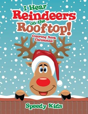 I Hear Reindeers on the Rooftop!: Coloring Book Christmas by Speedy Kids