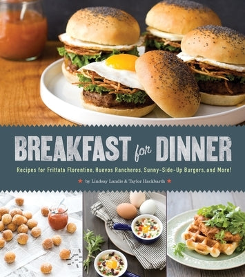 Breakfast for Dinner: Recipes for Frittata Florentine, Huevos Rancheros, Sunny-Side-Up Burgers, and More! by Landis, Lindsay