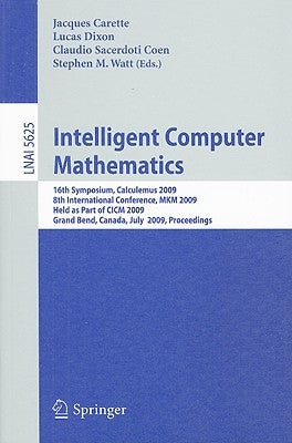 Intelligent Computer Mathematics: 16th Symposium, Calculemus 2009, 8th International Conference, MKM 2009, Held as Part of CICM 2009, Grand Bend, Cana by Carette, Jacques