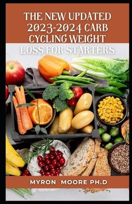 The New Updated 2023-2024 Carb Cycling Weight Loss for Starters by Moore Ph. D., Myron