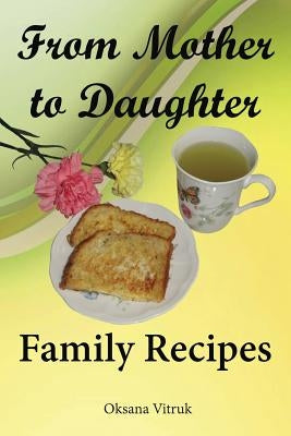 From Mother to Daughter - Family Recipes by Vitruk, Oksana