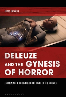 Deleuze and the Gynesis of Horror: From Monstrous Births to the Birth of the Monster by Hawkins, Sunny