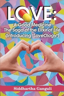Love: A Good Medicine (The Saga of the Elixir of Life) (Introducing 'LoveOlogy') by Ganguli, Siddhartha