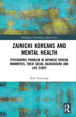 Zainichi Koreans and Mental Health: Psychiatric Problem in Japanese Korean Minorities, Their Social Background and Life Story by Kim, Taeyoung