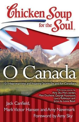 Chicken Soup for the Soul: O Canada: 101 Heartwarming and Inspiring Stories by and for Canadians by Canfield, Jack