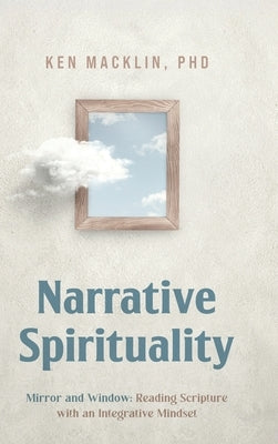 Narrative Spirituality: Mirror and Window: Reading Scripture with an Integrative Mindset. by Macklin, Ken