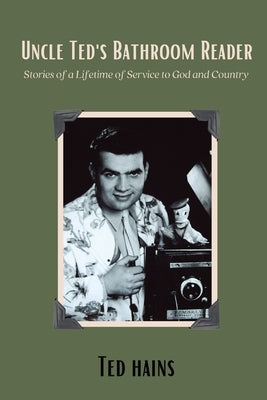 Uncle Ted's Bathroom Reader: Stories of a Lifetime of Service to God and Country by Hains, Ted