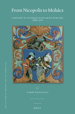 From Nicopolis to Mohács: A History of Ottoman-Hungarian Warfare, 1389-1526 by Pálosfalvi, Tamás