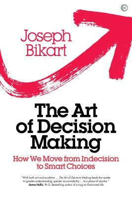 The Art of Decision Making: How We Move from Indecision to Smart Choices by Bikart, Joseph