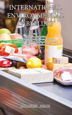 International Environmental Labelling Vol.1 Food: For All Food Industries (Meat, Beverage, Dairy, Bakeries, Tortilla, Grain and Oilseed, Fruit and Veg by Asadi, Jahangir