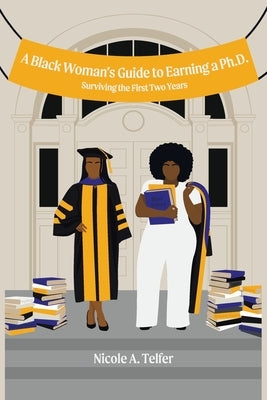 A Black Woman's Guide to Earning a Ph.D.: Surviving the First 2 Years by Telfer, Nicole A.