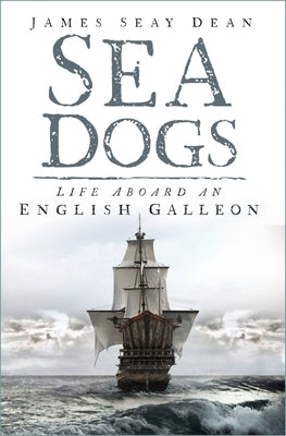 Sea Dogs: Life Aboard an English Galleon by Dean, James Seay