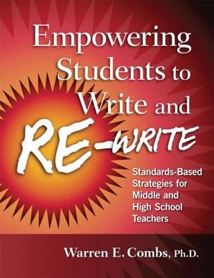 Empowering Students to Write and Re-write: Standards-Based Strategies for Middle and High School Teachers by Combs, Warren