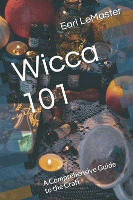 Wicca 101: A Comprehensive Guide to the Craft by LeMaster, Earl