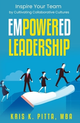 Empowered Leadership: Inspire Your Team by Cultivating Collaborative Cultures by Pitta, Kris K.