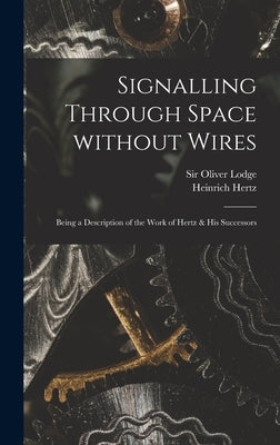 Signalling Through Space Without Wires: Being a Description of the Work of Hertz & His Successors by Lodge, Oliver