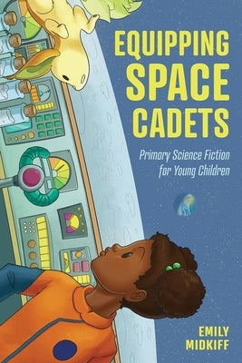 Equipping Space Cadets: Primary Science Fiction for Young Children by Midkiff, Emily