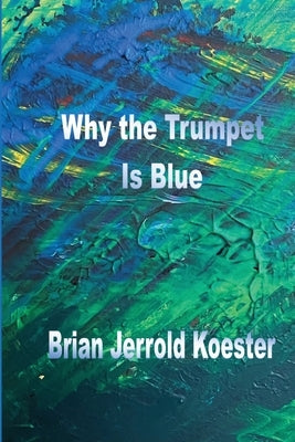 Why 'the 'trumpet Is Blue by Koester, Brian Jerrold
