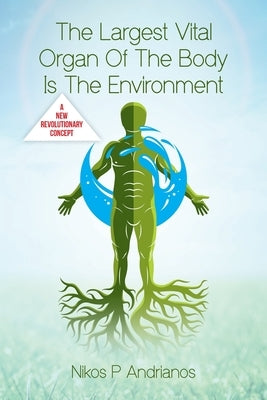 The Largest Vital Organ of the Body is the Environment by Andrianos, Nikos P.