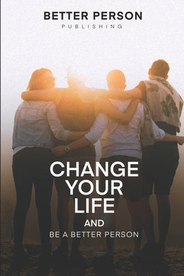 Change Your Life And Be A Better Person: After reading this book you will be loved more by the people you meet How to change your life and your person by Yakuza, Budi