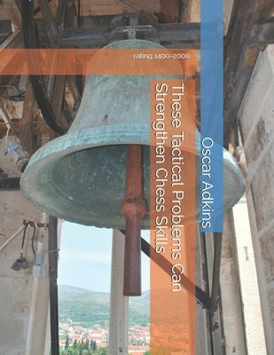 These Tactical Problems Can Strengthen Chess Skills: rating 1400-2000 by Adkins, Oscar