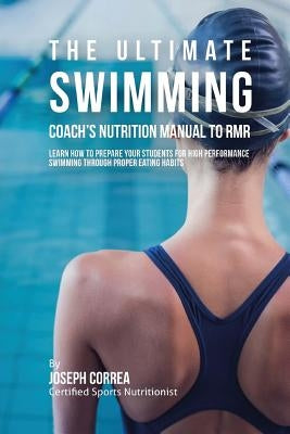 The Ultimate Swimming Coach's Nutrition Manual To RMR: Learn How To Prepare Your Students For High Performance Swimming Through Proper Eating Habits by Correa (Certified Sports Nutritionist)