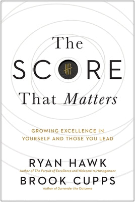 The Score That Matters: Growing Excellence in Yourself and Those You Lead by Hawk, Ryan