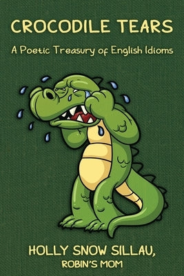 Crocodile Tears: A Poetic Treasury of English Idioms by Sillau, Holly Snow