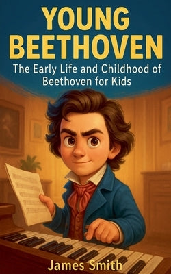 Young Beethoven: The Early Life and Childhood of Beethoven for Kids by Smith, James