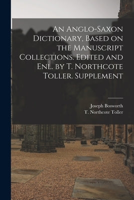 An Anglo-Saxon Dictionary, Based on the Manuscript Collections. Edited and enl. by T. Northcote Toller. Supplement by Bosworth, Joseph