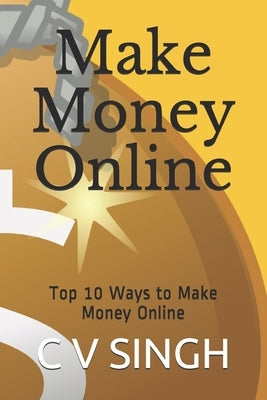 Make Money Online: Top 10 Ways to Make Money Online by Singh, C. V.