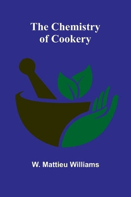 The Chemistry of Cookery by Mattieu Williams, W.