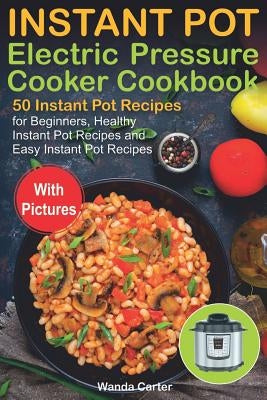 Instant Pot Electric Pressure Cooker Cookbook: 50 Instant Pot Recipes for Beginners, Healthy Instant Pot Recipes and Easy Instant Pot Recipes by Carter, Wanda