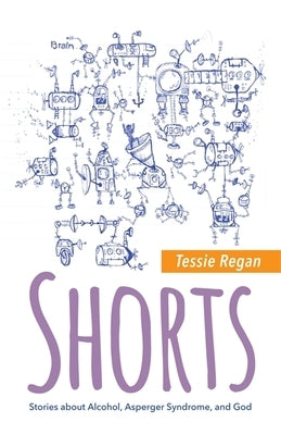 Shorts: Stories about Alcohol, Asperger Syndrome, and God by Regan, Tessie