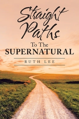Straight Paths to the Supernatural by Lee, Ruth