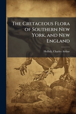 The Cretaceous Flora of Southern New York, and New England by Hollick, Charles Arthur 1857-1933