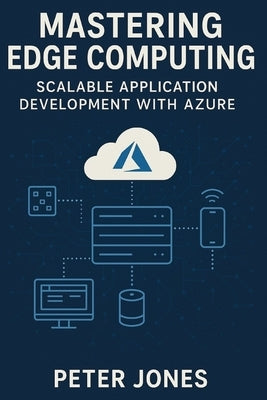 Mastering Edge Computing: Scalable Application Development with Azure by Jones, Peter