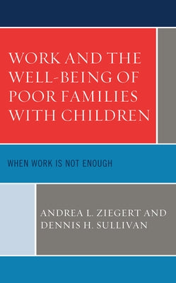 Work and the Well-Being of Poor Families with Children: When Work Is Not Enough by Ziegert, Andrea L.